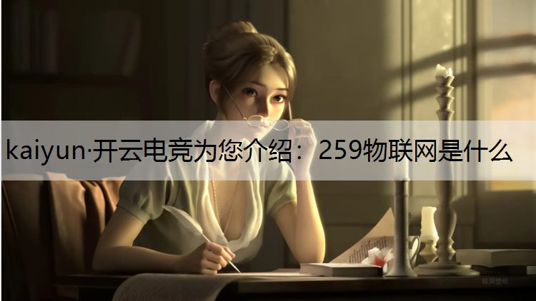 kaiyun·开云电竞为您介绍：259物联网是什么